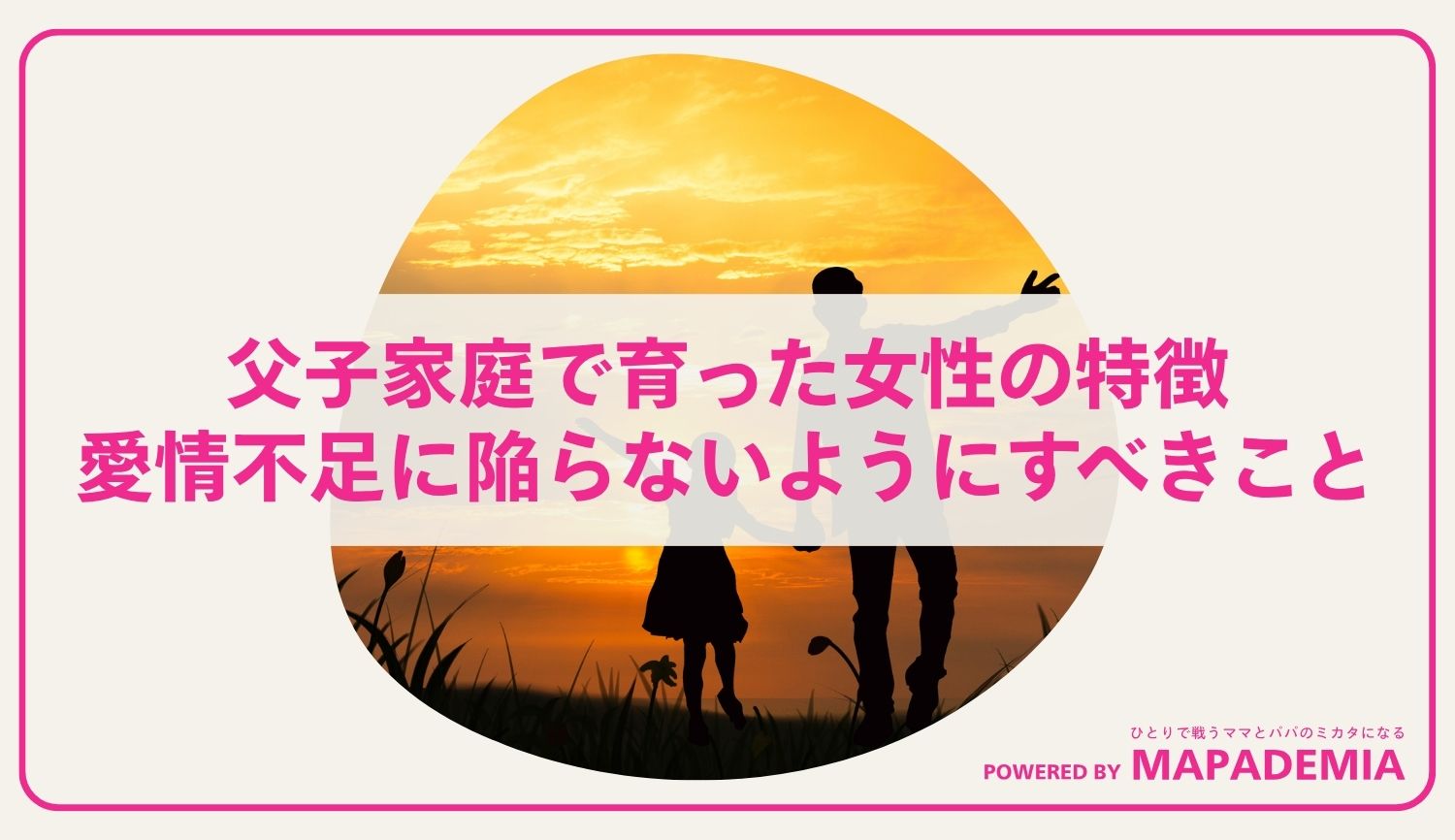 父子家庭で育った女性の特徴｜愛情不足に陥らないように注意すべきこと
