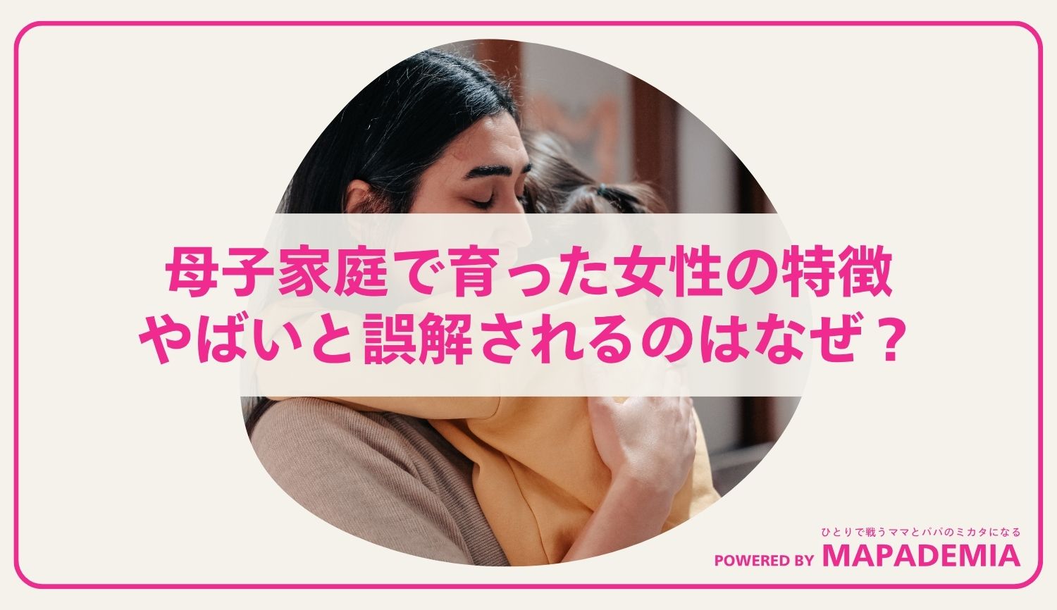 母子家庭で育った女性の特徴｜やばいと誤解されるのはなぜ？